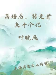 离婚后，转走前夫十个亿